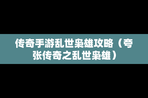 传奇手游乱世枭雄攻略（夸张传奇之乱世枭雄）