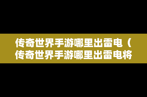 传奇世界手游哪里出雷电（传奇世界手游哪里出雷电将军）