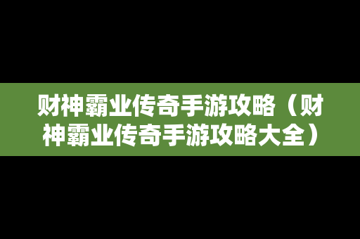 财神霸业传奇手游攻略（财神霸业传奇手游攻略大全）