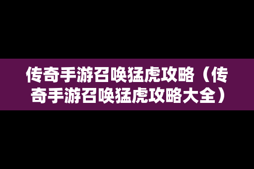 传奇手游召唤猛虎攻略（传奇手游召唤猛虎攻略大全）