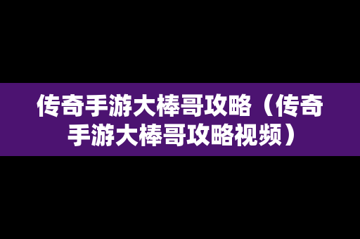 传奇手游大棒哥攻略（传奇手游大棒哥攻略视频）