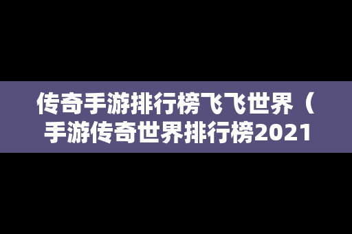 传奇手游排行榜飞飞世界（手游传奇世界排行榜2021前十名）