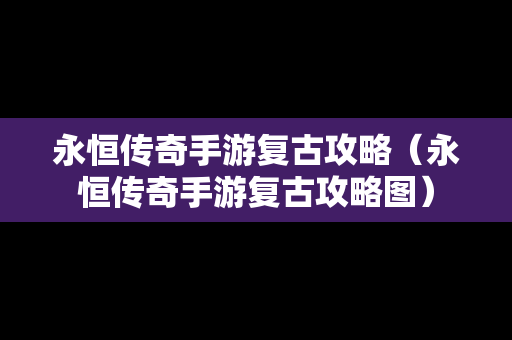 永恒传奇手游复古攻略（永恒传奇手游复古攻略图）