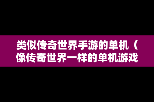 类似传奇世界手游的单机（像传奇世界一样的单机游戏）