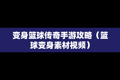 变身篮球传奇手游攻略（篮球变身素材视频）