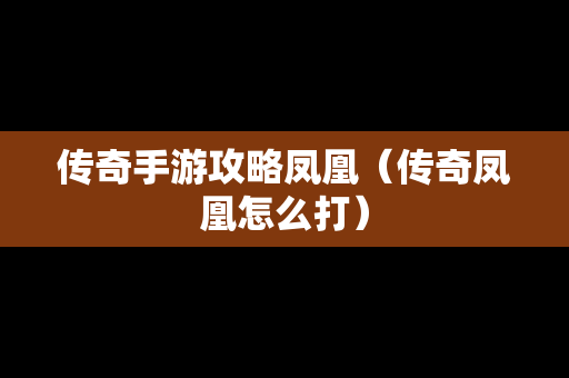 传奇手游攻略凤凰（传奇凤凰怎么打）