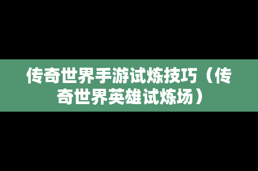 传奇世界手游试炼技巧（传奇世界英雄试炼场）