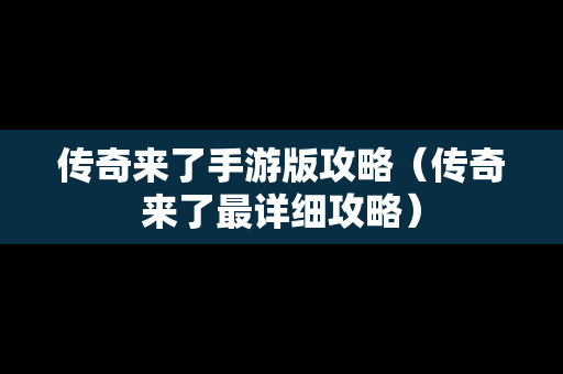 传奇来了手游版攻略（传奇来了最详细攻略）