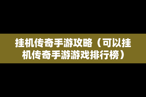 挂机传奇手游攻略（可以挂机传奇手游游戏排行榜）