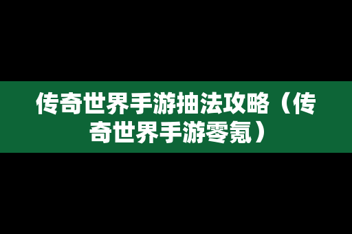 传奇世界手游抽法攻略（传奇世界手游零氪）