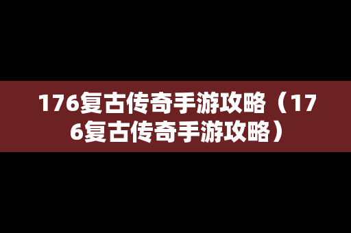 176复古传奇手游攻略（176复古传奇手游攻略）