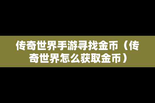 传奇世界手游寻找金币（传奇世界怎么获取金币）