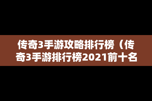 传奇3手游攻略排行榜（传奇3手游排行榜2021前十名）