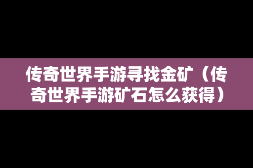 传奇世界手游寻找金矿（传奇世界手游矿石怎么获得）