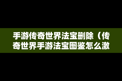 手游传奇世界法宝删除（传奇世界手游法宝图鉴怎么激活）