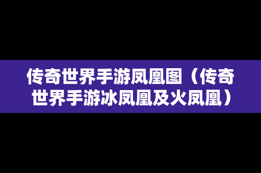 传奇世界手游凤凰图（传奇世界手游冰凤凰及火凤凰）