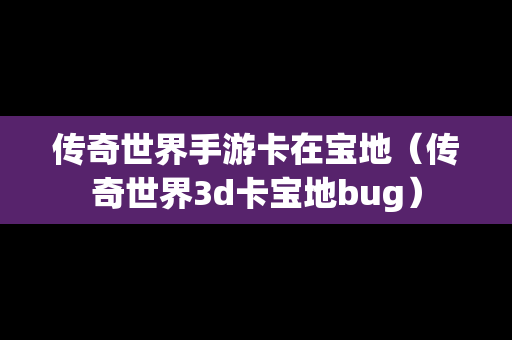 传奇世界手游卡在宝地（传奇世界3d卡宝地bug）