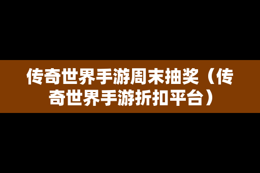 传奇世界手游周末抽奖（传奇世界手游折扣平台）