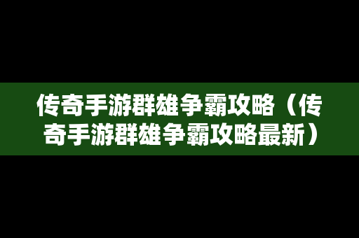 传奇手游群雄争霸攻略（传奇手游群雄争霸攻略最新）