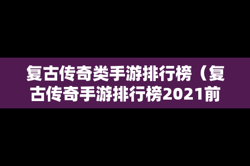 复古传奇类手游排行榜（复古传奇手游排行榜2021前十名）