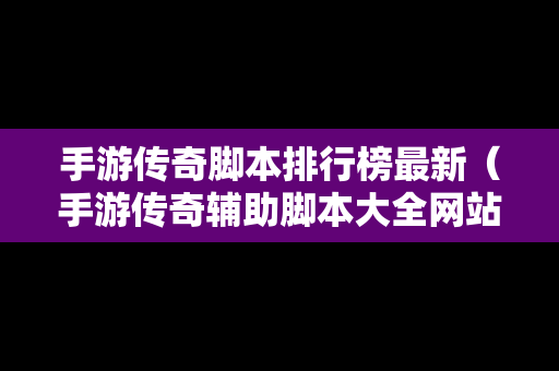 手游传奇脚本排行榜最新（手游传奇辅助脚本大全网站）