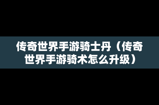 传奇世界手游骑士丹（传奇世界手游骑术怎么升级）