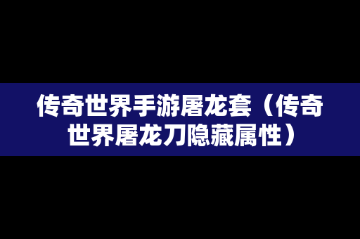 传奇世界手游屠龙套（传奇世界屠龙刀隐藏属性）