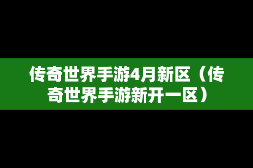 传奇世界手游4月新区（传奇世界手游新开一区）