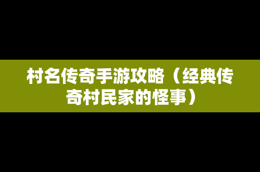 村名传奇手游攻略（经典传奇村民家的怪事）