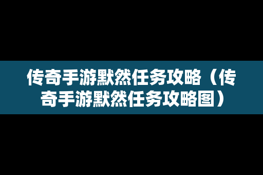 传奇手游默然任务攻略（传奇手游默然任务攻略图）