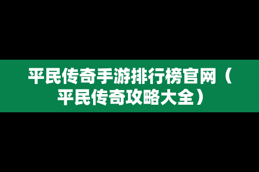 平民传奇手游排行榜官网（平民传奇攻略大全）