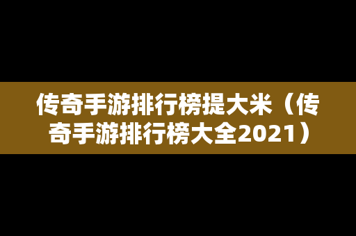 传奇手游排行榜提大米（传奇手游排行榜大全2021）