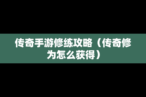 传奇手游修练攻略（传奇修为怎么获得）