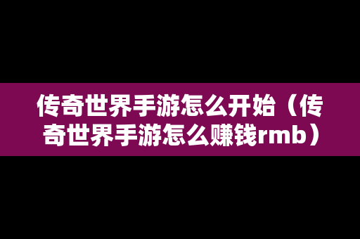 传奇世界手游怎么开始（传奇世界手游怎么赚钱rmb）