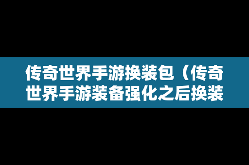 传奇世界手游换装包（传奇世界手游装备强化之后换装怎么办）