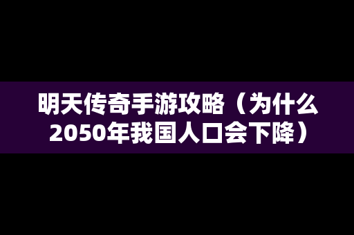 明天传奇手游攻略（为什么2050年我国人口会下降）