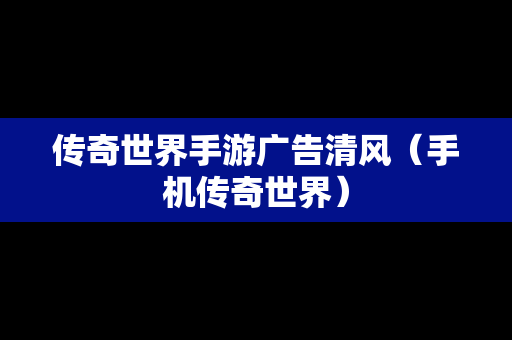 传奇世界手游广告清风（手机传奇世界）