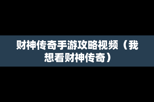 财神传奇手游攻略视频（我想看财神传奇）