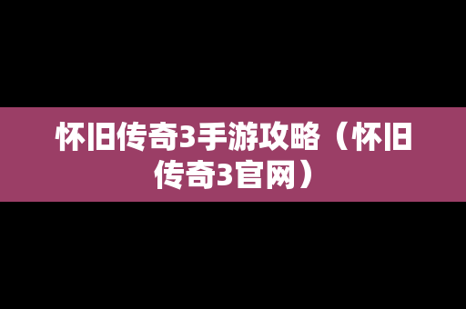 怀旧传奇3手游攻略（怀旧传奇3官网）