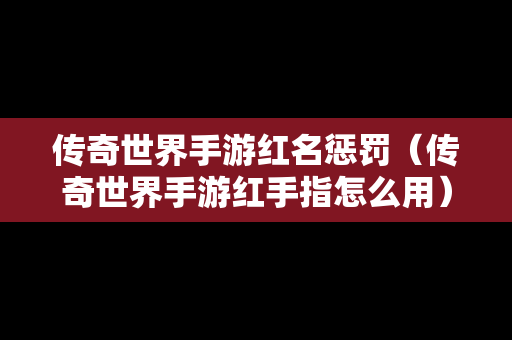 传奇世界手游红名惩罚（传奇世界手游红手指怎么用）