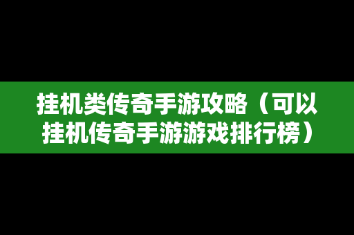 挂机类传奇手游攻略（可以挂机传奇手游游戏排行榜）