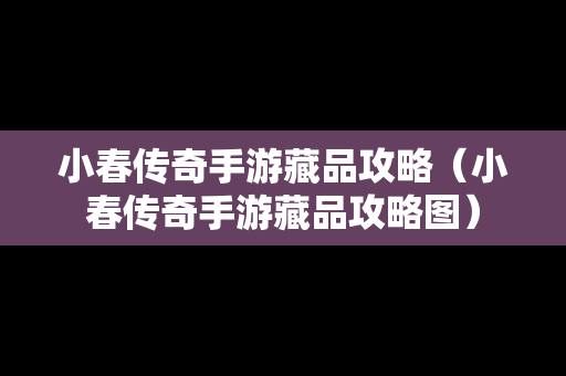 小春传奇手游藏品攻略（小春传奇手游藏品攻略图）