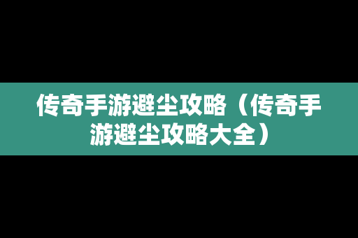 传奇手游避尘攻略（传奇手游避尘攻略大全）