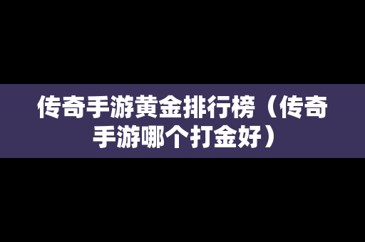 传奇手游黄金排行榜（传奇手游哪个打金好）