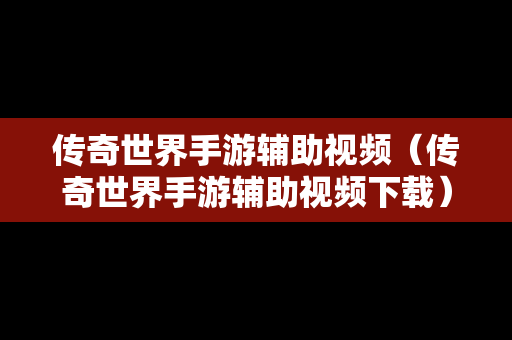 传奇世界手游辅助视频（传奇世界手游辅助视频下载）