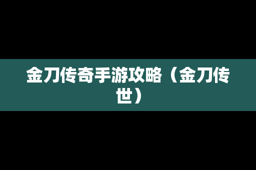 金刀传奇手游攻略（金刀传世）