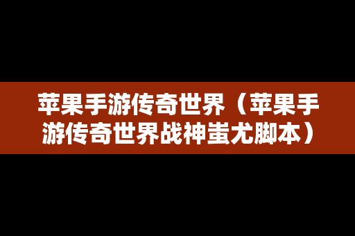 苹果手游传奇世界（苹果手游传奇世界战神蚩尤脚本）