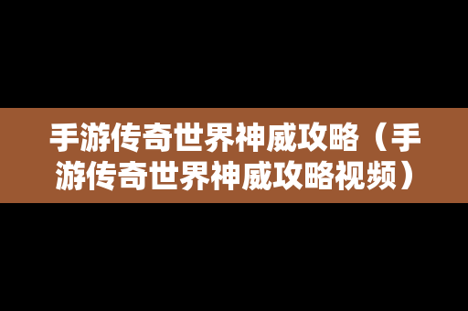 手游传奇世界神威攻略（手游传奇世界神威攻略视频）