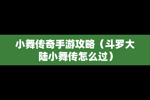 小舞传奇手游攻略（斗罗大陆小舞传怎么过）