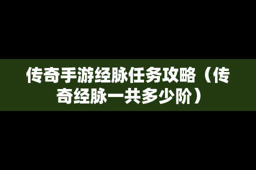 传奇手游经脉任务攻略（传奇经脉一共多少阶）